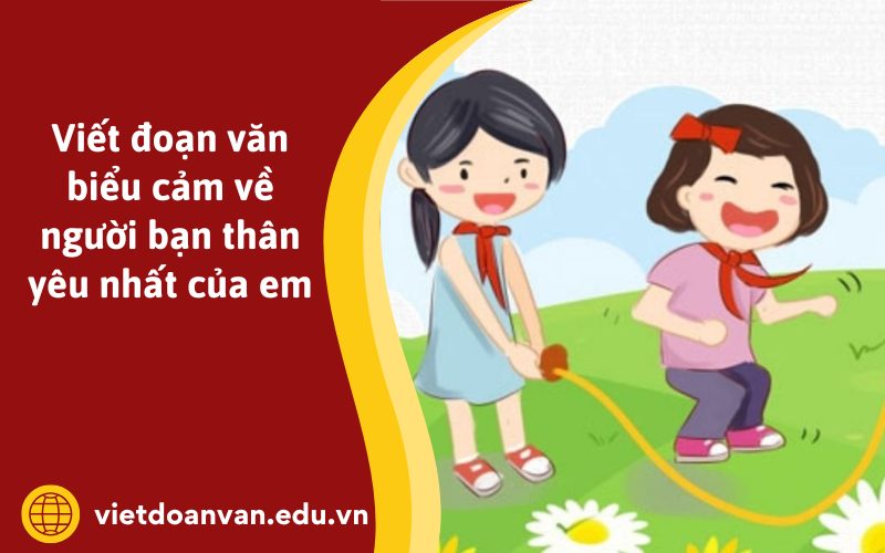 Đoạn văn biểu cảm về người bạn thân yêu nhất của em