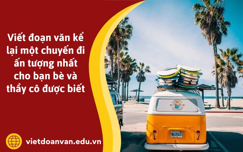 Đoạn văn kể lại một chuyến đi ấn tượng nhất cho bạn bè và thầy cô được biết