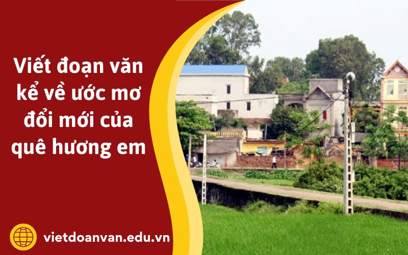 Đoạn văn kể về ước mơ đổi mới của quê hương em