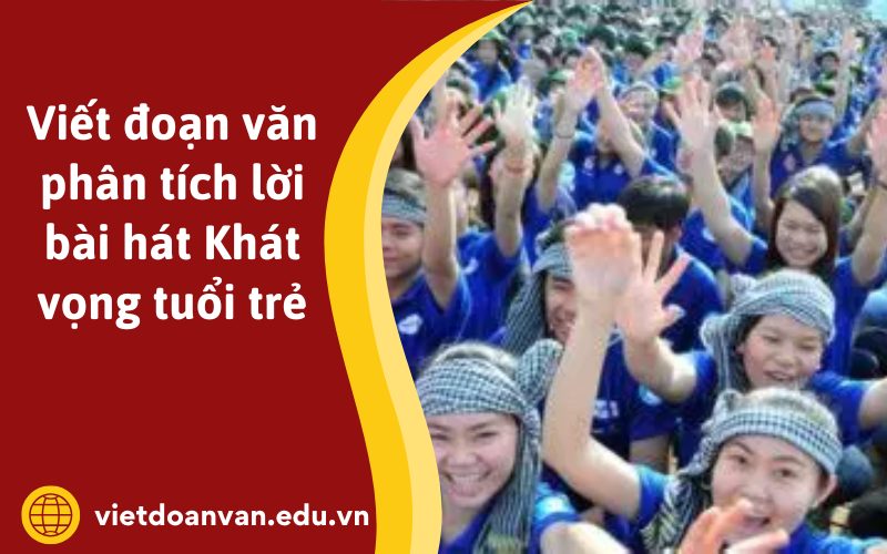 Đoạn văn phân tích lời bài hát Khát vọng tuổi trẻ