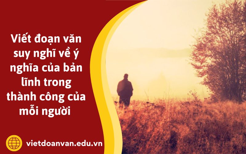 Đoạn văn suy nghĩ về ý nghĩa của bản lĩnh trong thành công của mỗi người