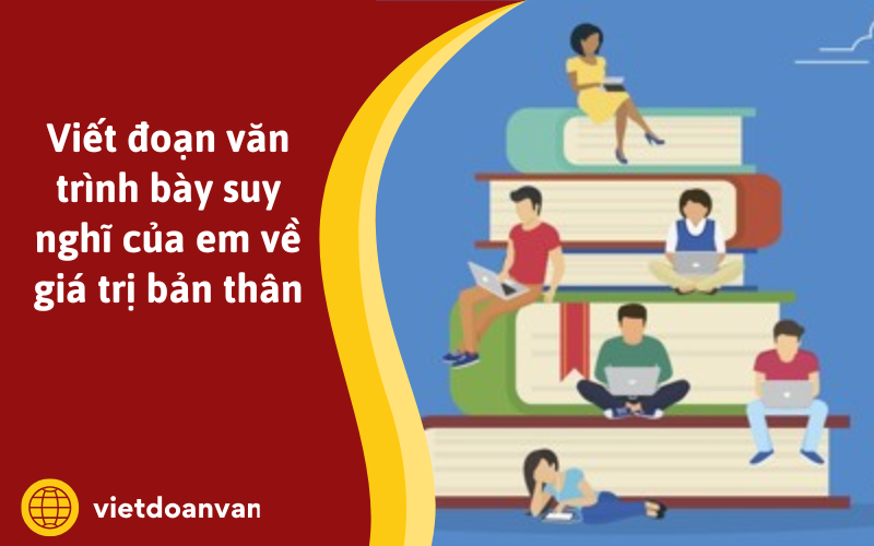 Đoạn văn trình bày suy nghĩ của em về giá trị bản thân