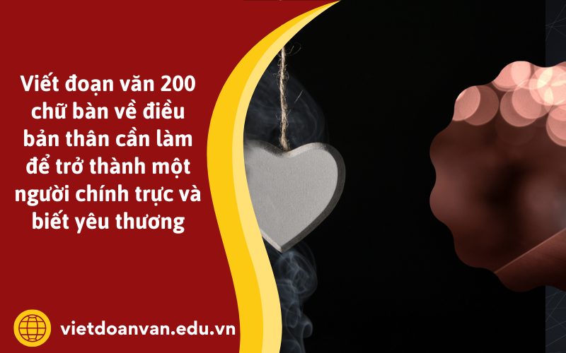 Đoạn văn 200 chữ bàn về điều bản thân cần làm để trở thành một người chính trực và biết yêu thương
