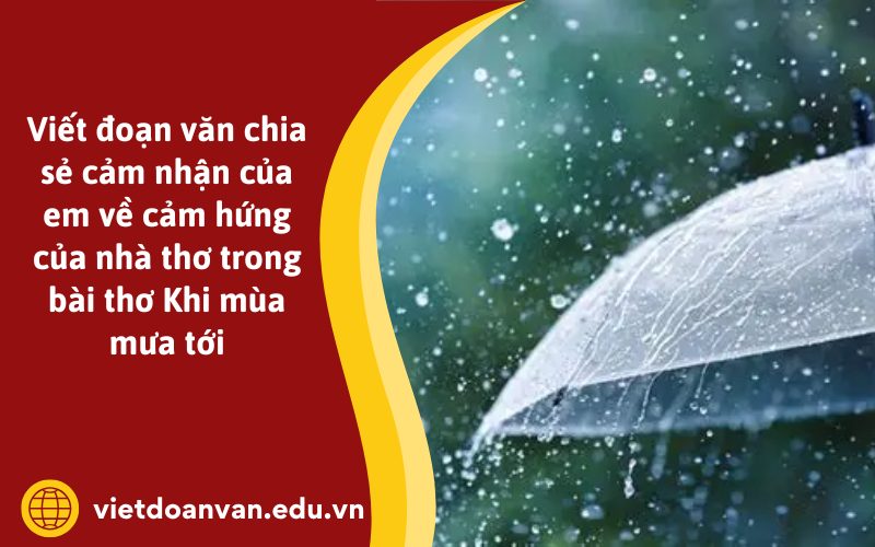Viết đoạn văn chia sẻ cảm nhận của em về cảm hứng của nhà thơ trong bài thơ Khi mùa mưa tới