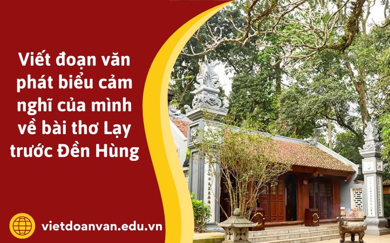 Đoạn văn phát biểu cảm nghĩ của mình về bài thơ Lạy trước Đền Hùng