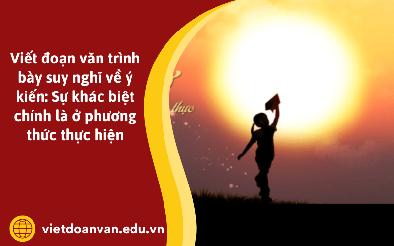 Đoạn văn trình bày suy nghĩ về ý kiến: Sự khác biệt chính là ở phương thức thực hiện