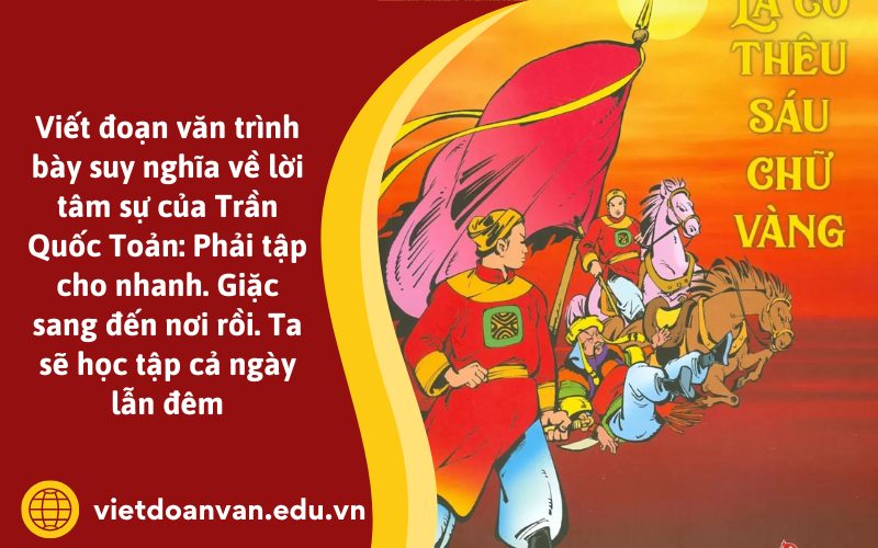 Đoạn văn trình bày suy nghĩa về lời tâm sự của Trần Quốc Toản: Phải tập cho nhanh. Giặc sang đến nơi rồi. Ta sẽ học tập cả ngày lẫn đêm