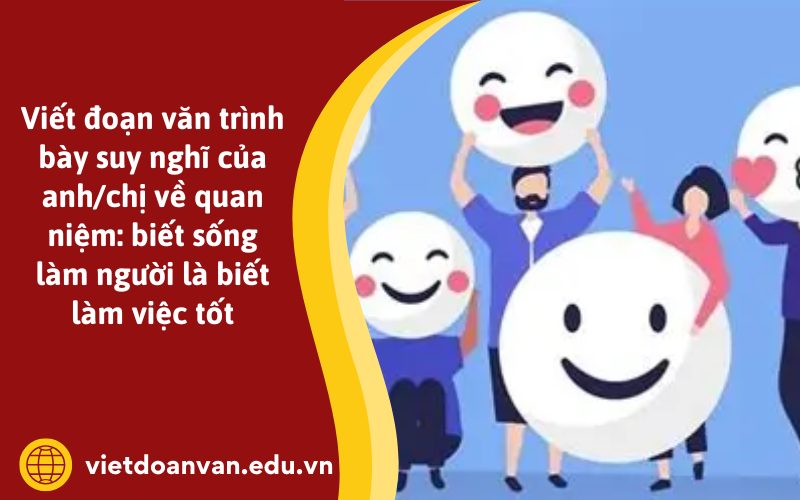 Đoạn văn trình bày suy nghĩ của anh/chị về quan niệm: biết sống làm người là biết làm việc tốt