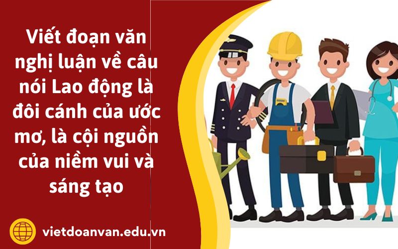 Đoạn văn nghị luận về câu nói Lao động là đôi cánh của ước mơ là cội nguồn của niềm vui và sáng tạo