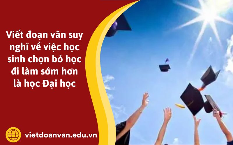 Đoạn văn suy nghĩ về việc học sinh chọn bỏ học đi làm sớm hơn là học Đại học