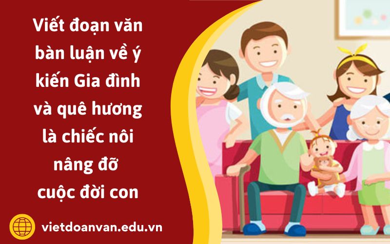 Đoạn văn bàn luận về ý kiến Gia đình và quê hương là chiếc nôi nâng đỡ cuộc đời con
