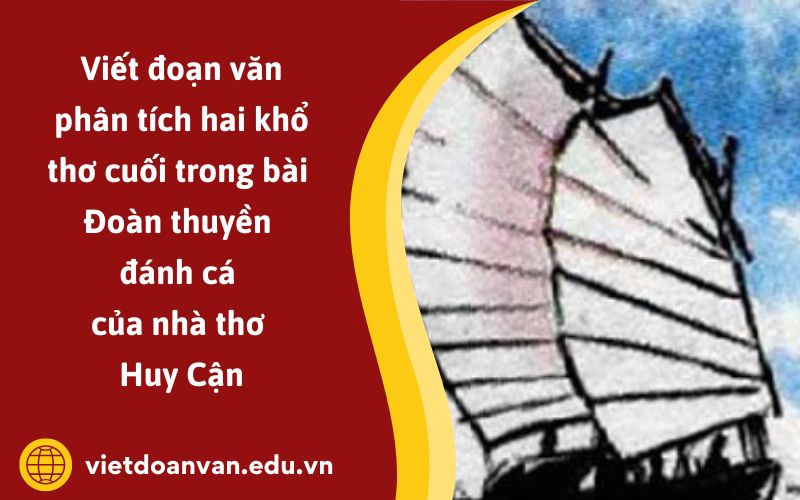 Đoạn văn phân tích hai khổ thơ cuối trong bài Đoàn thuyền đánh cá của nhà thơ Huy Cận