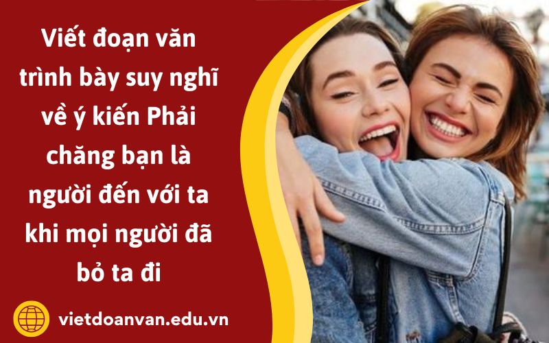Đoạn văn trình bày suy nghĩ về ý kiến Phải chăng bạn là người đến với ta khi mọi người đã bỏ ta đi