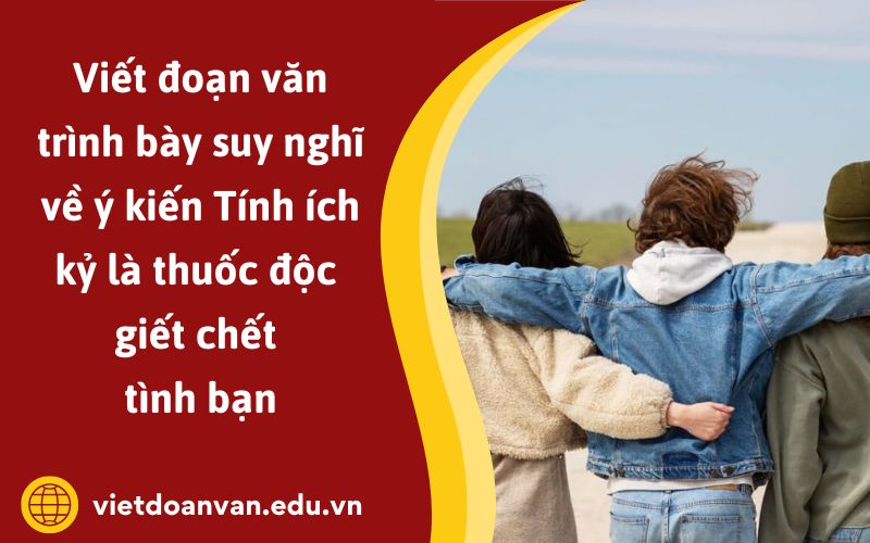 Đoạn văn trình bày suy nghĩ về ý kiến Tính ích kỷ là thuốc độc giết chết tình bạn