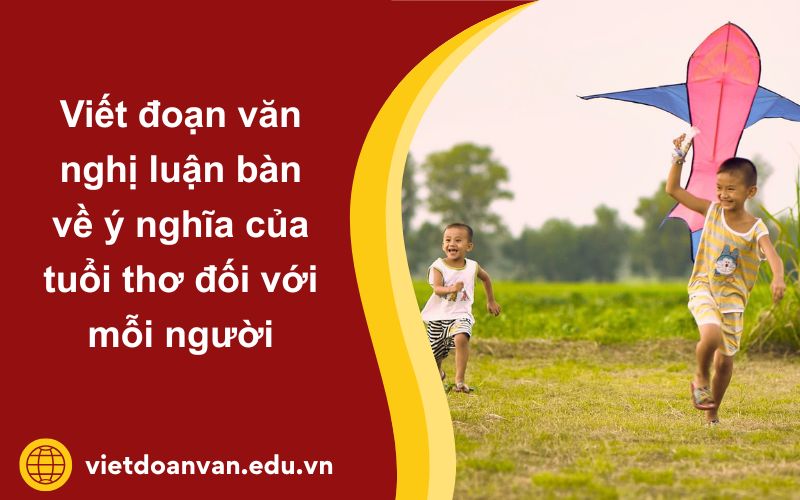 Đoạn văn nghị luận bàn về ý nghĩa của tuổi thơ đối với mỗi người