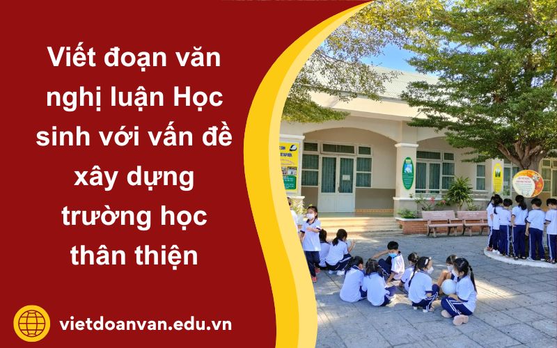 Viết đoạn văn nghị luận Học sinh với vấn đề xây dựng trường học thân thiện