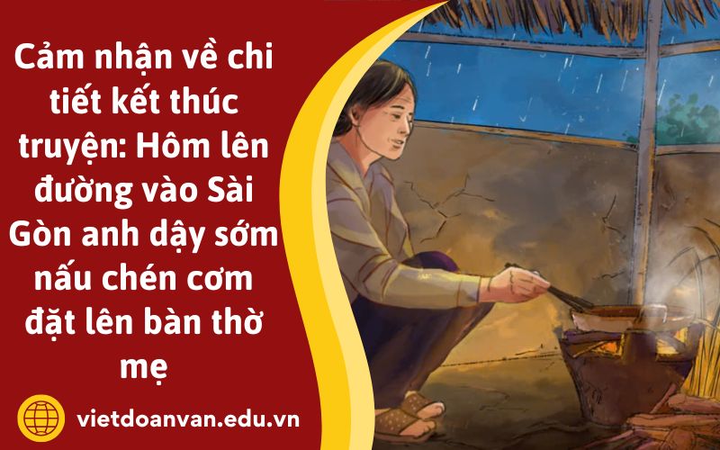 Cảm nhận về chi tiết kết thúc truyện: Hôm lên đường vào Sài Gòn anh dậy sớm nấu chén cơm đặt lên bàn thờ mẹ