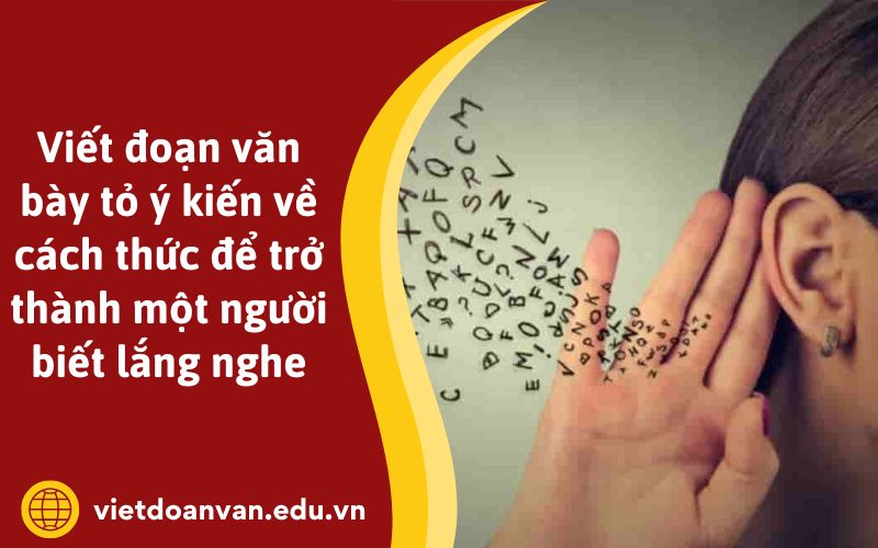 Viết đoạn văn bày tỏ ý kiến về cách thức để trở thành một người biết lắng nghe