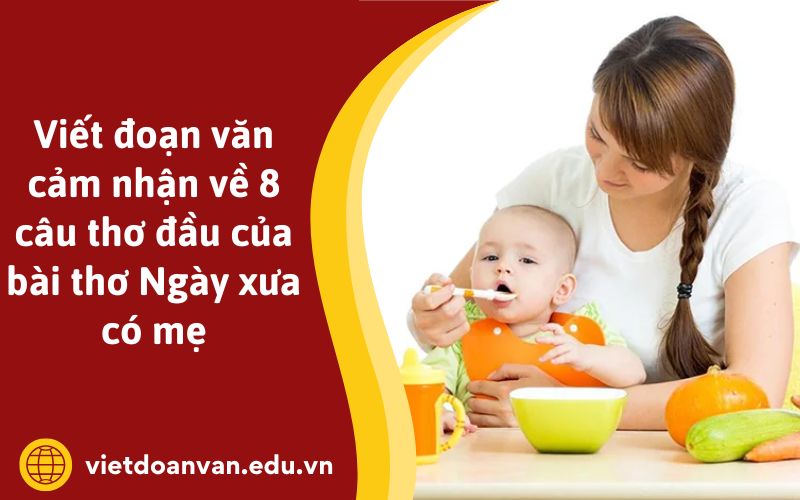 Viết đoạn văn cảm nhận về 8 câu thơ đầu của bài thơ Ngày xưa có mẹ