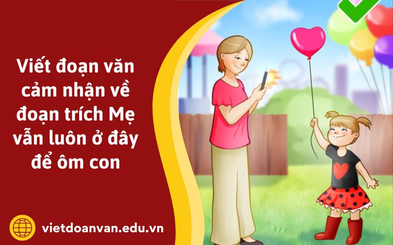 Viết đoạn văn cảm nhận về đoạn trích Mẹ vẫn luôn ở đây để ôm con