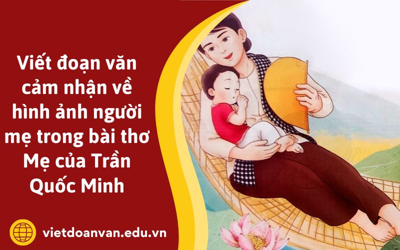 Viết đoạn văn cảm nhận về hình ảnh người mẹ trong bài thơ Mẹ của Trần Quốc Minh