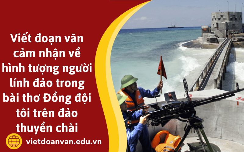 Viết đoạn văn cảm nhận về hình tượng người lính đảo trong bài thơ Đồng đội tôi trên đảo thuyền chài