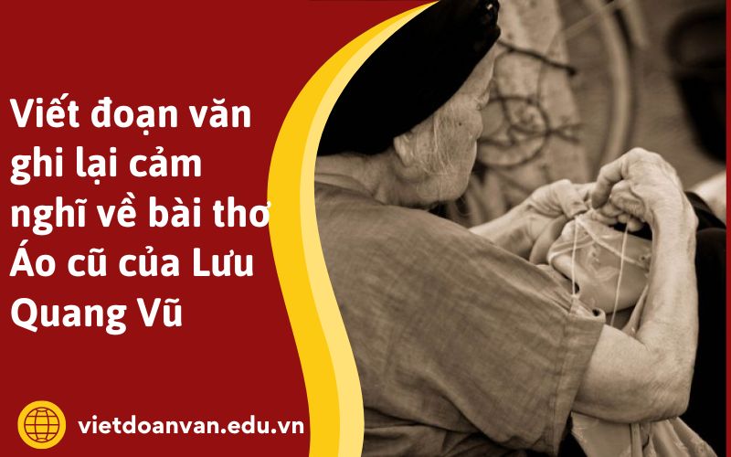 Viết đoạn văn ghi lại cảm nghĩ về bài thơ Áo cũ của Lưu Quang Vũ