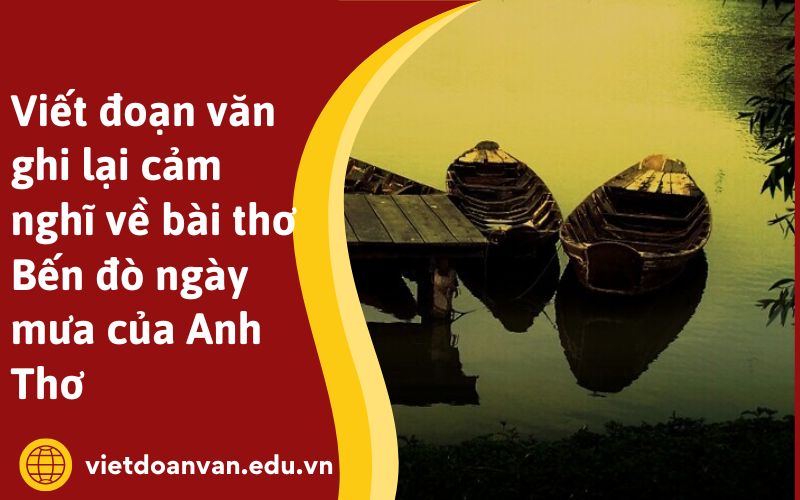 Viết đoạn văn ghi lại cảm nghĩ về bài thơ Bến đò ngày mưa của Anh Thơ