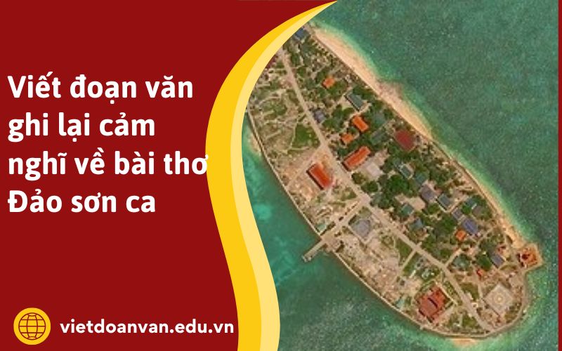 Viết đoạn văn ghi lại cảm nghĩ về bài thơ Đảo sơn ca