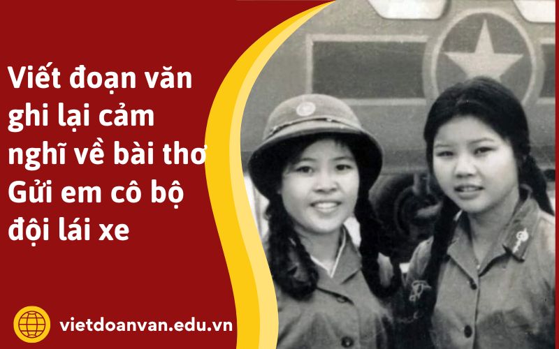 Viết đoạn văn ghi lại cảm nghĩ về bài thơ Gửi em cô bộ đội lái xe