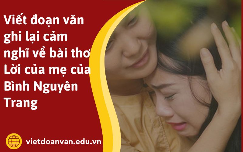 Viết đoạn văn ghi lại cảm nghĩ về bài thơ Lời của mẹ của Bình Nguyên Trang