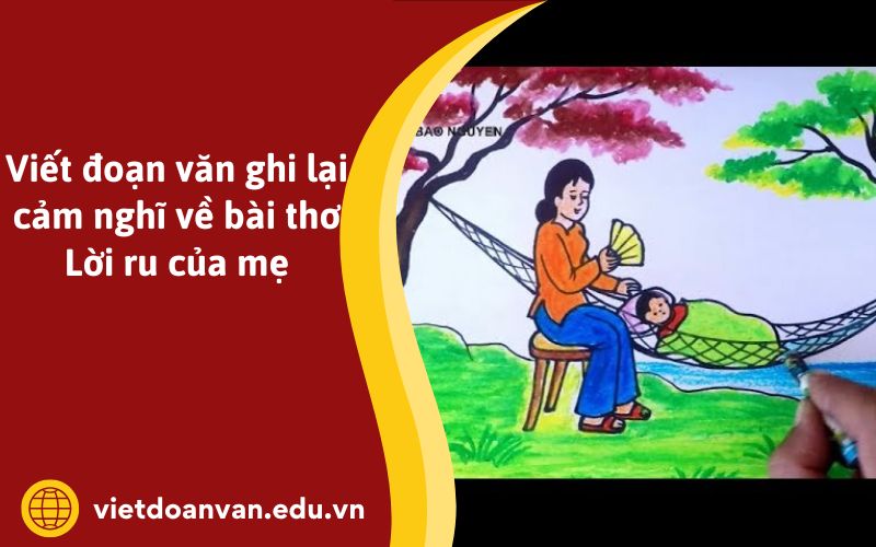 Viết đoạn văn ghi lại cảm nghĩ về bài thơ Lời ru của mẹ