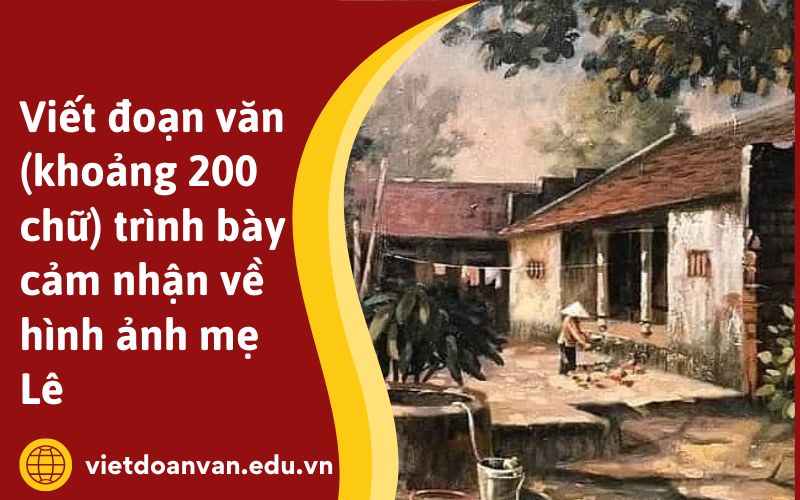 Viết đoạn văn (khoảng 200 chữ) trình bày cảm nhận về hình ảnh mẹ Lê
