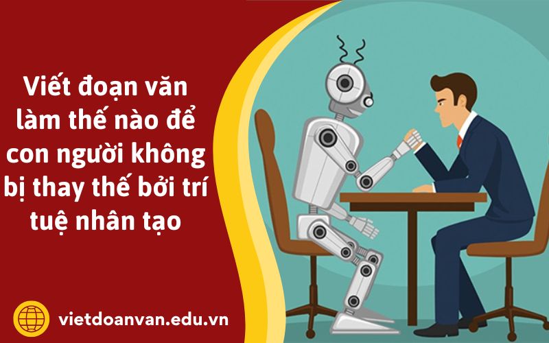 Viết đoạn văn làm thế nào để con người không bị thay thế bởi trí tuệ nhân tạo