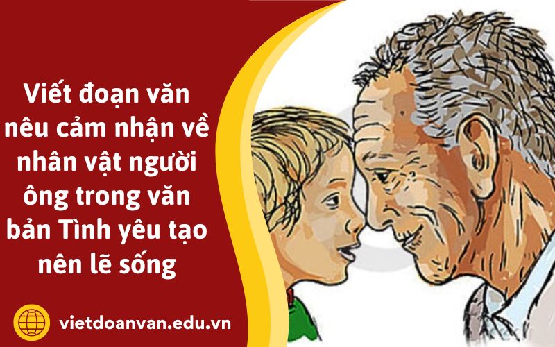 Viết đoạn văn nêu cảm nhận về nhân vật người ông trong văn bản Tình yêu tạo nên lẽ sống