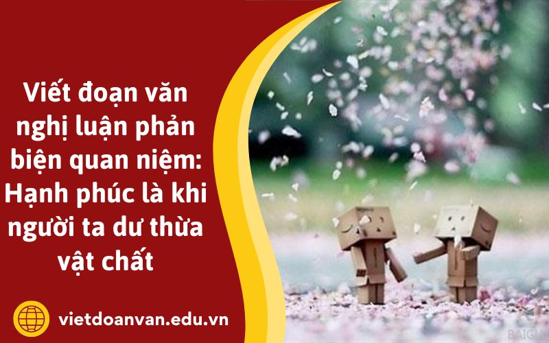 Viết đoạn văn nghị luận phản biện quan niệm: Hạnh phúc là khi người ta dư thừa vật chất
