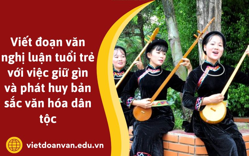 Viết đoạn văn nghị luận tuổi trẻ với việc giữ gìn và phát huy bản sắc văn hóa dân tộc