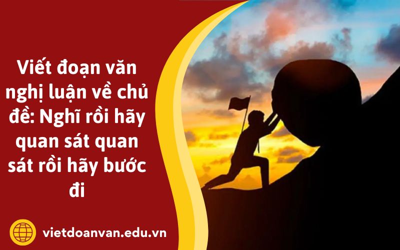 Viết đoạn văn nghị luận về chủ đề: Nghĩ rồi hãy quan sát quan sát rồi hãy bước đi