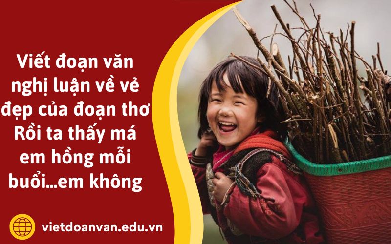 Viết đoạn văn nghị luận về vẻ đẹp của đoạn thơ Rồi ta thấy má em hồng mỗi buổi...em không