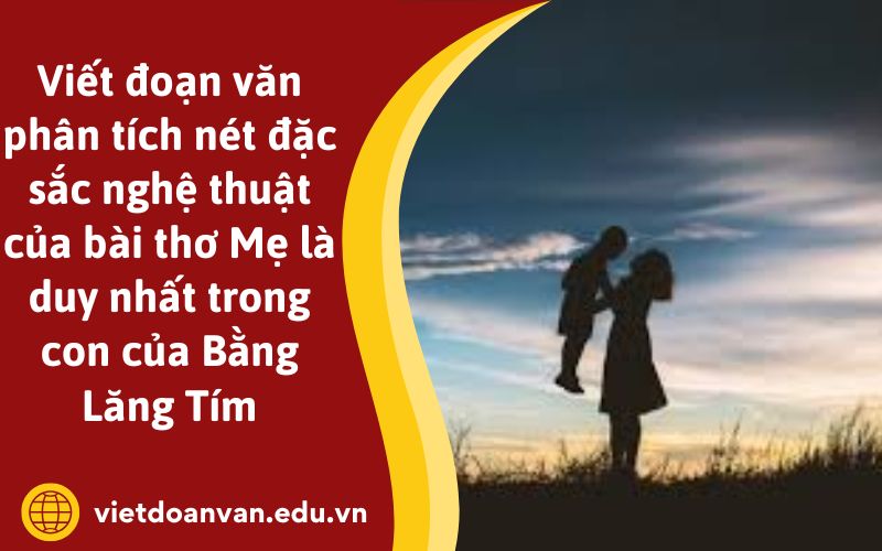 Viết đoạn văn phân tích nét đặc sắc nghệ thuật của bài thơ Mẹ là duy nhất trong con của Bằng Lăng Tím