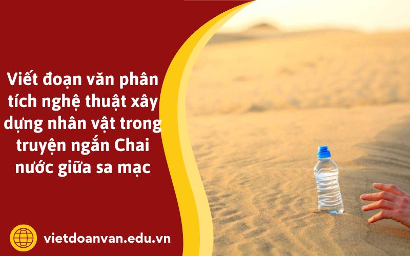 Viết đoạn văn phân tích nghệ thuật xây dựng nhân vật trong truyện ngắn Chai nước giữa sa mạc