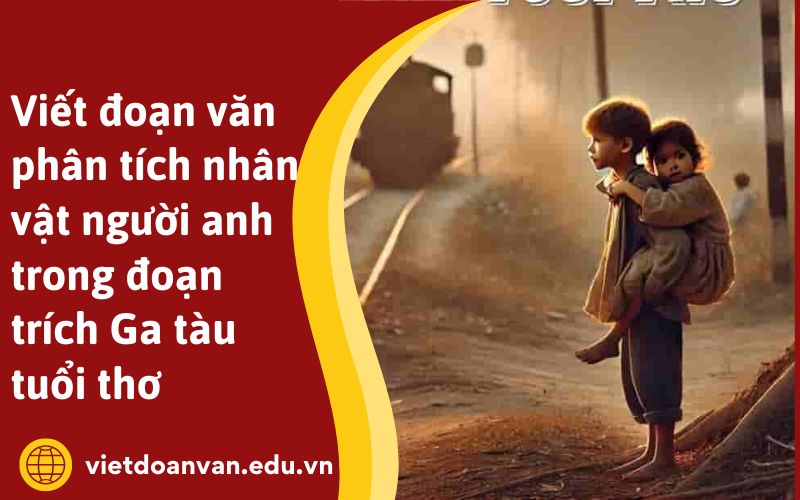 Viết đoạn văn phân tích nhân vật người anh trong đoạn trích Ga tàu tuổi thơ