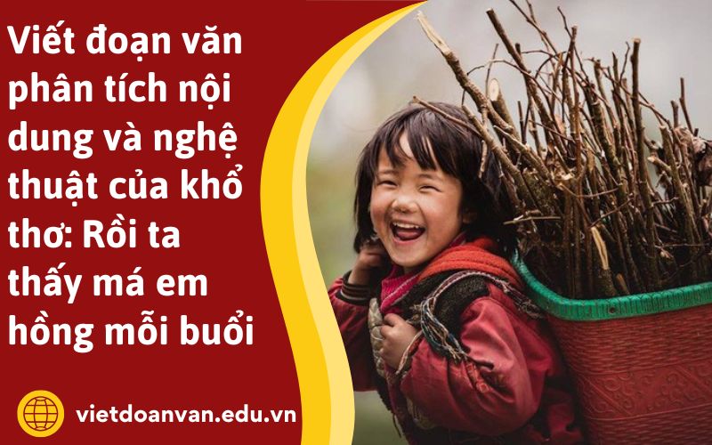 Viết đoạn văn phân tích nội dung và nghệ thuật của khổ thơ: Rồi ta thấy má em hồng mỗi buổi