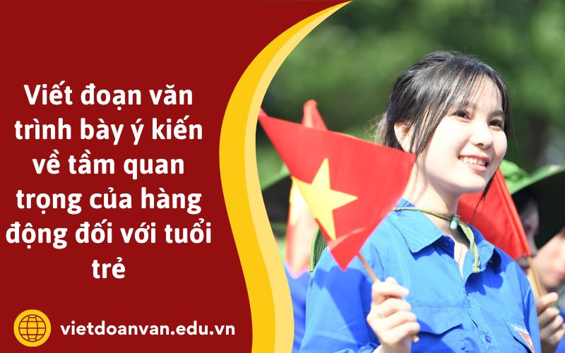 Viết đoạn văn trình bày ý kiến về tầm quan trọng của hàng động đối với tuổi trẻ