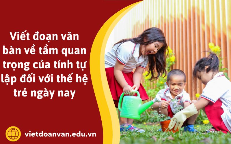 Viết đoạn văn bàn về tầm quan trọng của tính tự lập đối với thế hệ trẻ ngày nay