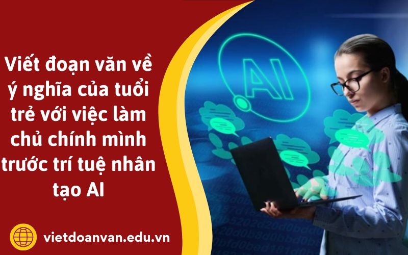 Viết đoạn văn về ý nghĩa của tuổi trẻ với việc làm chủ chính mình trước trí tuệ nhân tạo AI
