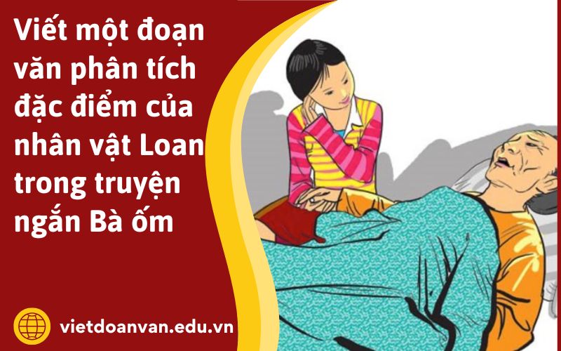 Viết một đoạn văn phân tích đặc điểm của nhân vật Loan trong truyện ngắn Bà ốm