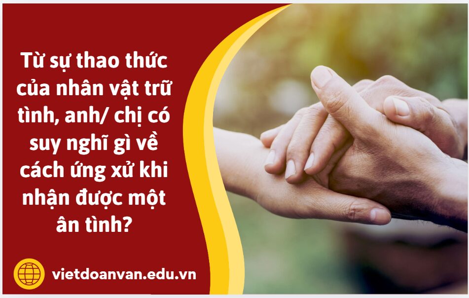 Từ sự thao thức của nhân vật trữ tình, anh/ chị có suy nghĩ gì về cách ứng xử khi nhận được một ân tình? Viết câu trả lời trong đoạn văn ngắn (5 – 7 câu)