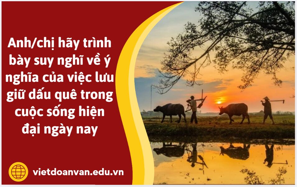 Anh/chị hãy trình bày suy nghĩ về ý nghĩa của việc lưu giữ dấu quê trong cuộc sống hiện đại ngày nay