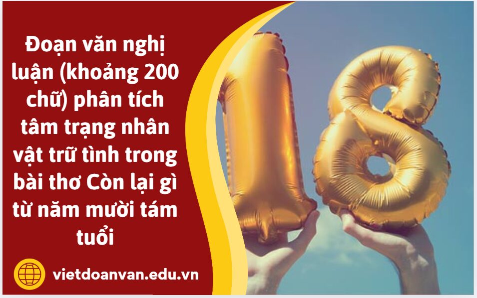 Anh/chị hãy viết đoạn văn nghị luận (khoảng 200 chữ) phân tích tâm trạng nhân vật trữ tình trong bài thơ Còn lại gì từ năm mười tám tuổi